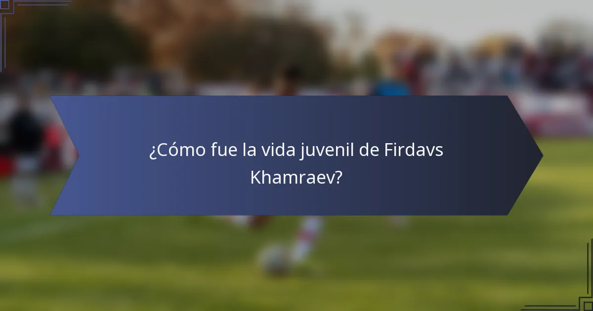 ¿Cómo fue la vida juvenil de Firdavs Khamraev?