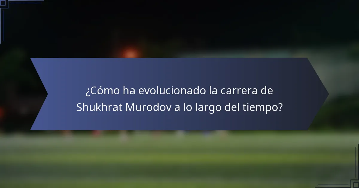 ¿Cómo ha evolucionado la carrera de Shukhrat Murodov a lo largo del tiempo?