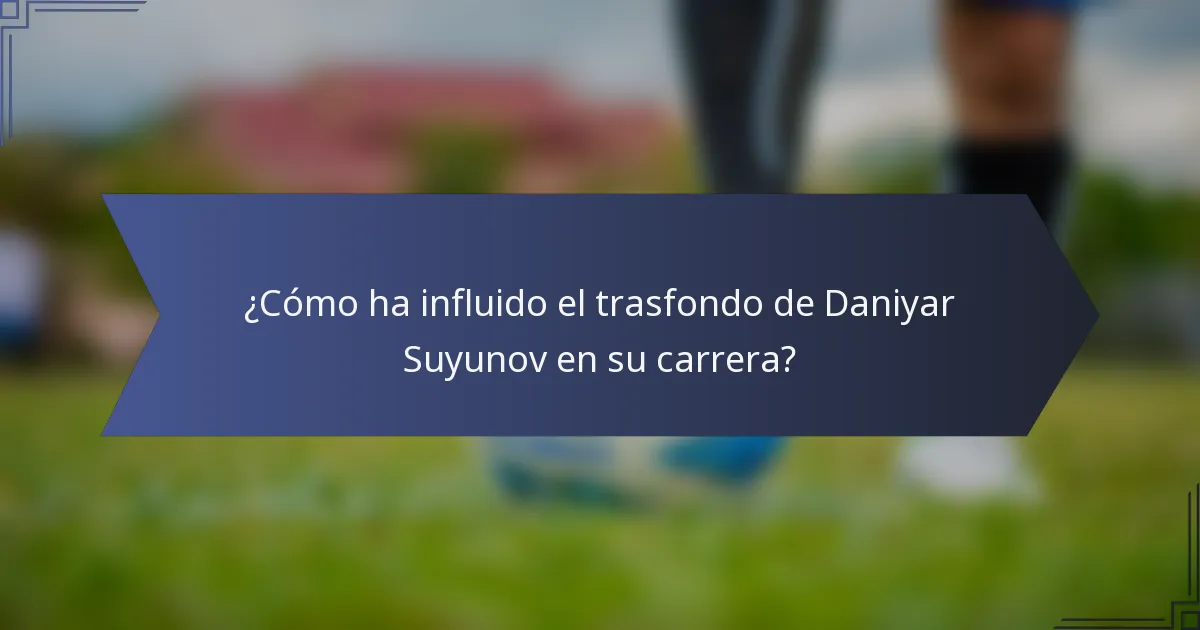 ¿Cómo ha influido el trasfondo de Daniyar Suyunov en su carrera?