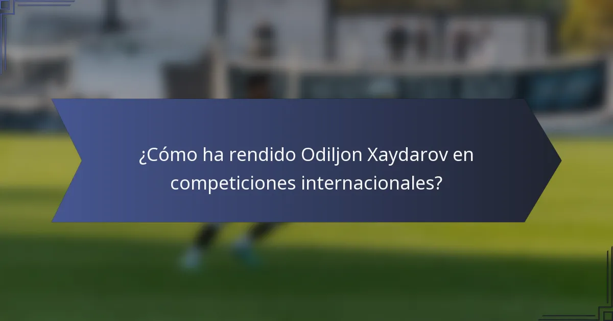 ¿Cómo ha rendido Odiljon Xaydarov en competiciones internacionales?