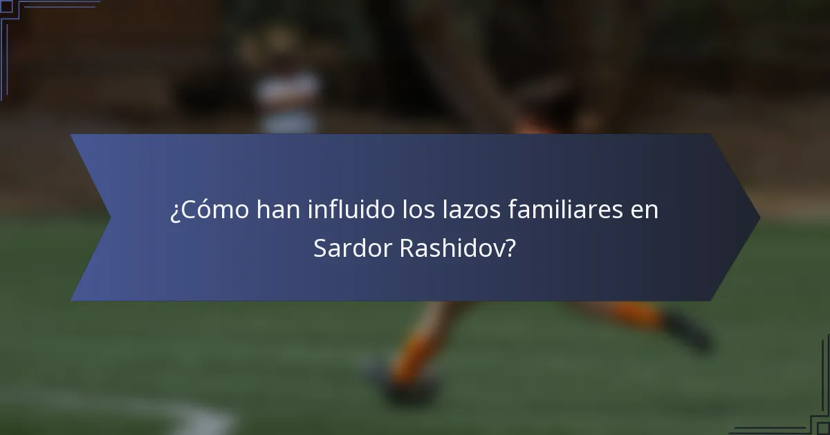 ¿Cómo han influido los lazos familiares en Sardor Rashidov?