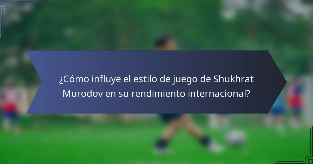 ¿Cómo influye el estilo de juego de Shukhrat Murodov en su rendimiento internacional?