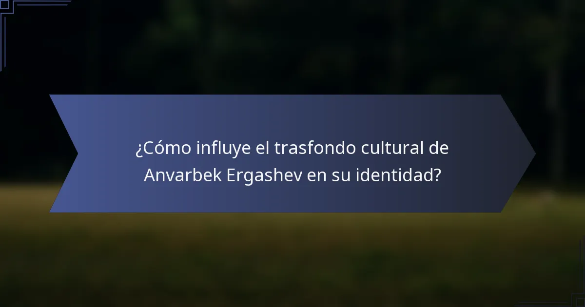 ¿Cómo influye el trasfondo cultural de Anvarbek Ergashev en su identidad?