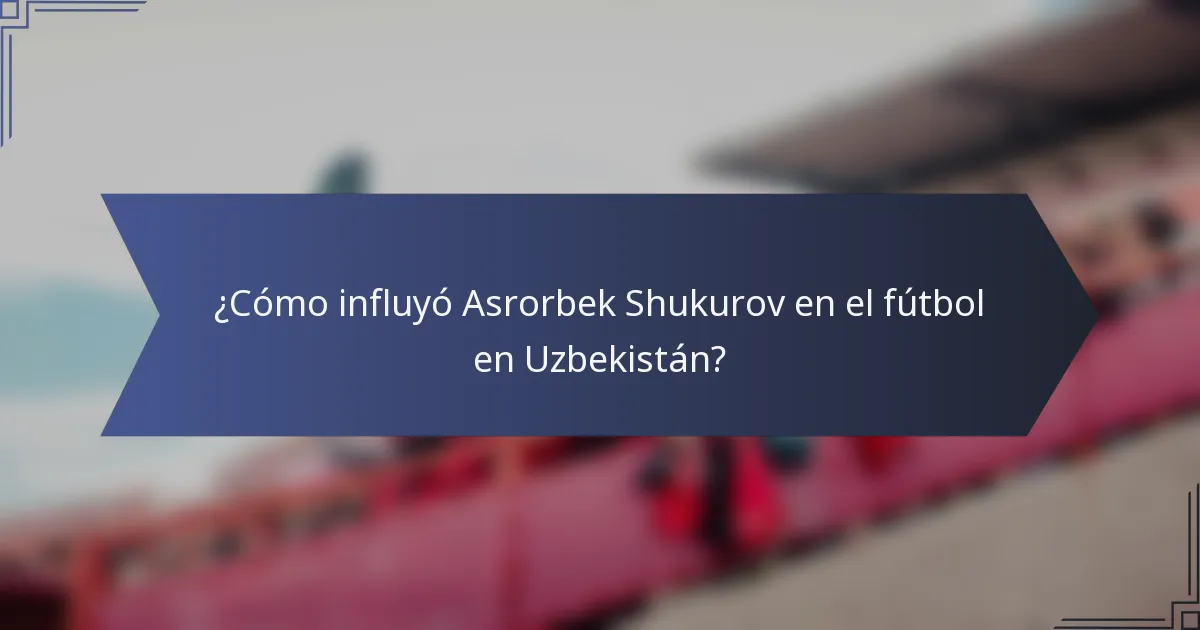 ¿Cómo influyó Asrorbek Shukurov en el fútbol en Uzbekistán?