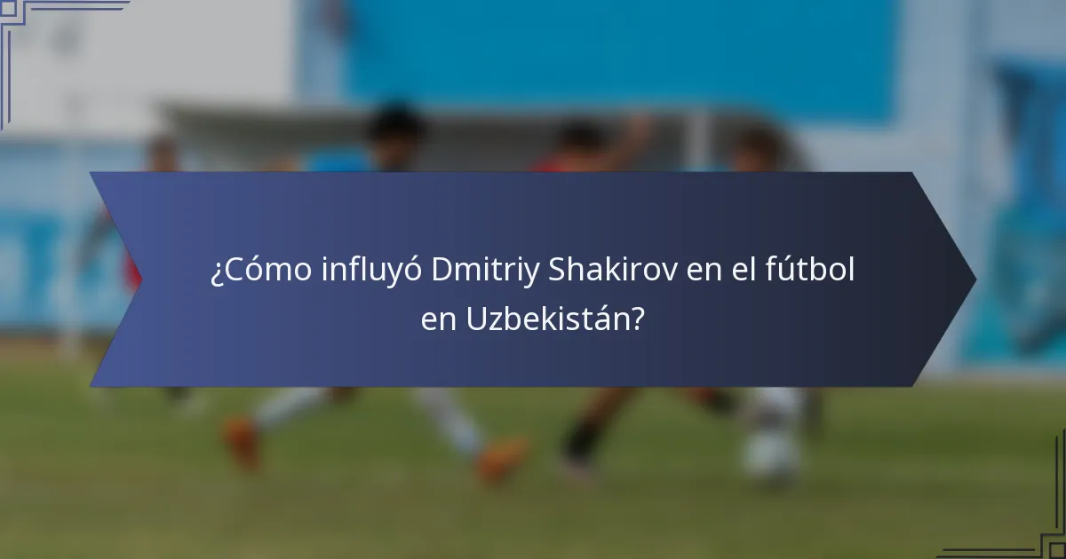 ¿Cómo influyó Dmitriy Shakirov en el fútbol en Uzbekistán?