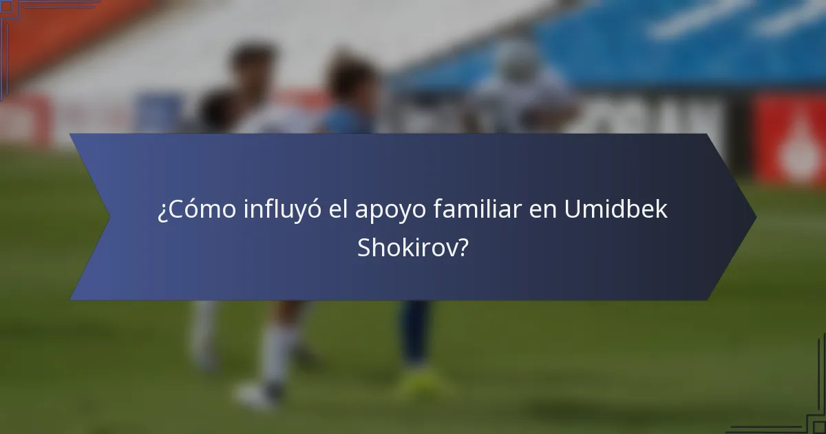 ¿Cómo influyó el apoyo familiar en Umidbek Shokirov?