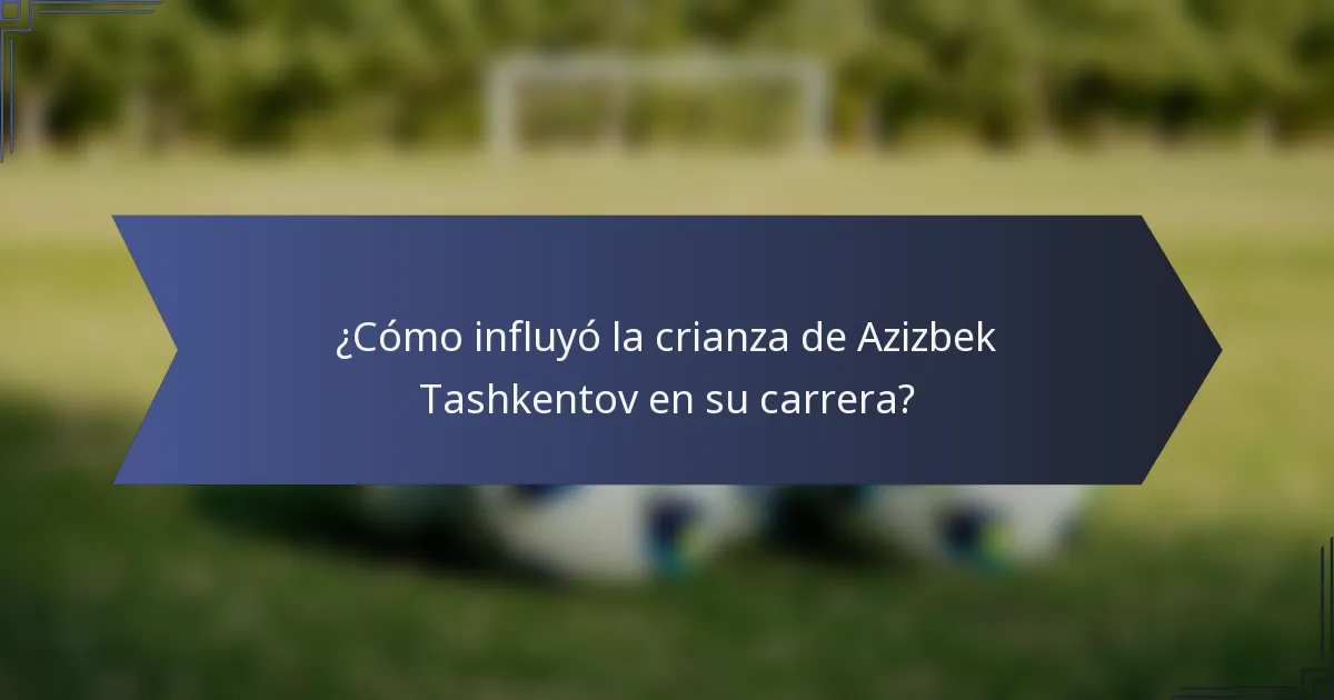 ¿Cómo influyó la crianza de Azizbek Tashkentov en su carrera?