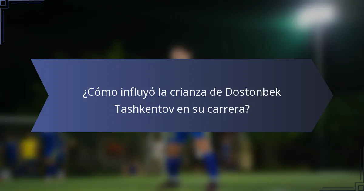 ¿Cómo influyó la crianza de Dostonbek Tashkentov en su carrera?