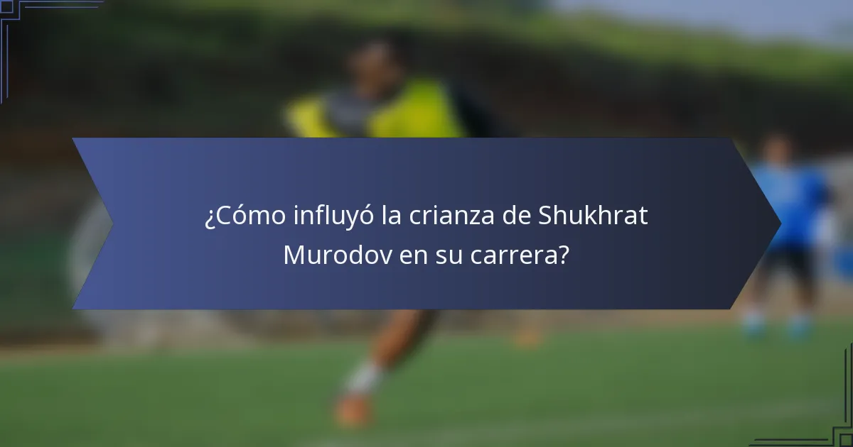 ¿Cómo influyó la crianza de Shukhrat Murodov en su carrera?