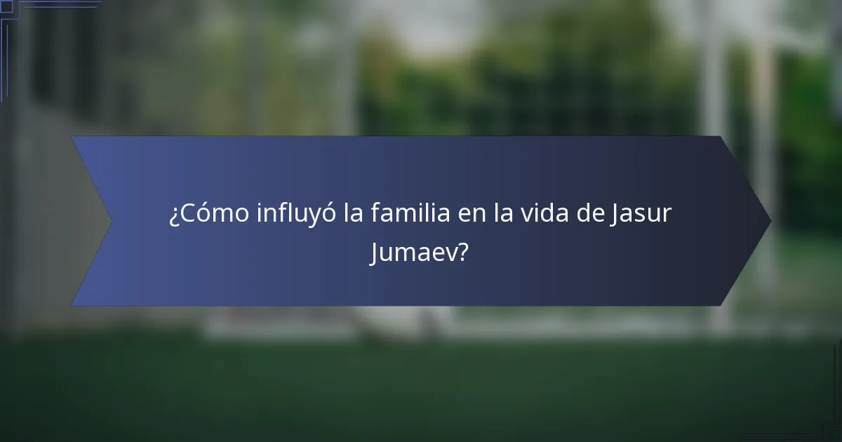 ¿Cómo influyó la familia en la vida de Jasur Jumaev?
