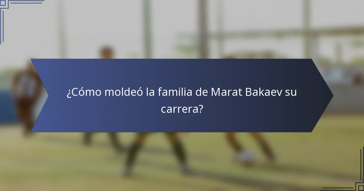 ¿Cómo moldeó la familia de Marat Bakaev su carrera?