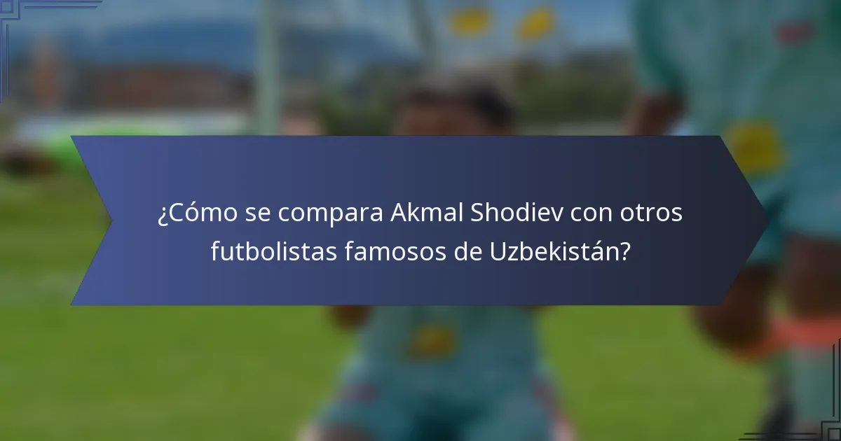¿Cómo se compara Akmal Shodiev con otros futbolistas famosos de Uzbekistán?