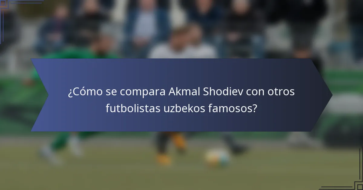 ¿Cómo se compara Akmal Shodiev con otros futbolistas uzbekos famosos?