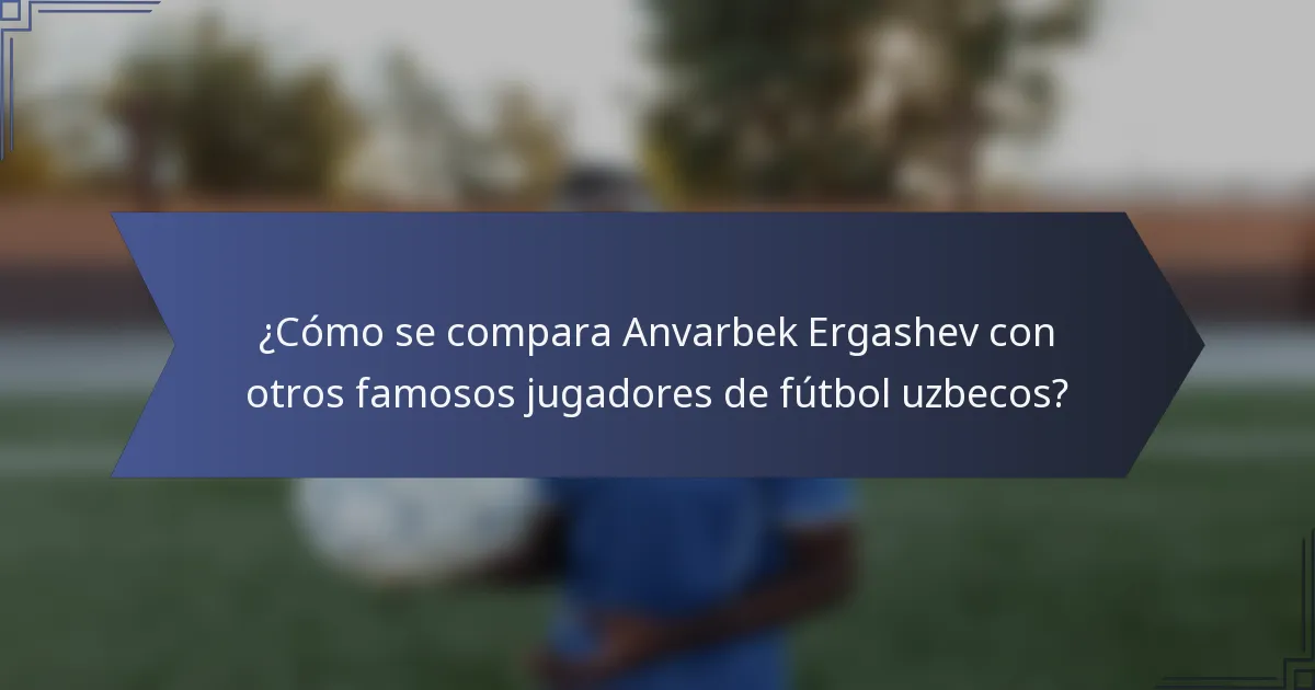 ¿Cómo se compara Anvarbek Ergashev con otros famosos jugadores de fútbol uzbecos?