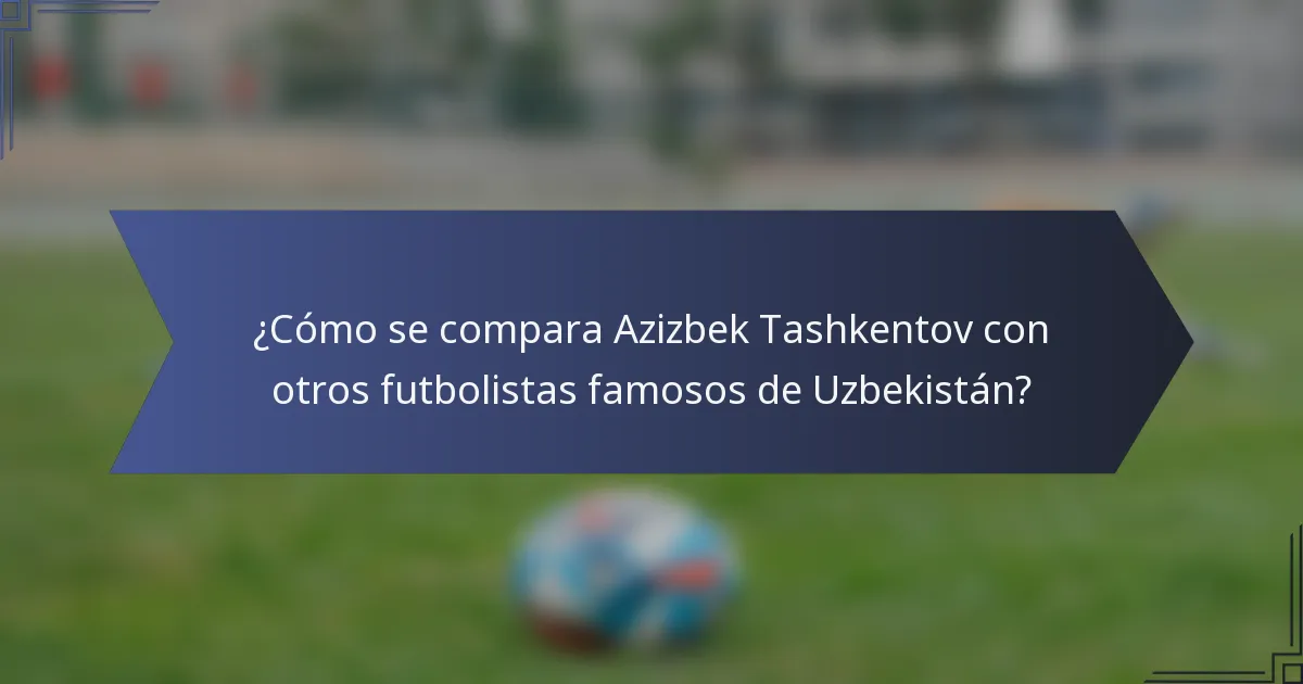¿Cómo se compara Azizbek Tashkentov con otros futbolistas famosos de Uzbekistán?
