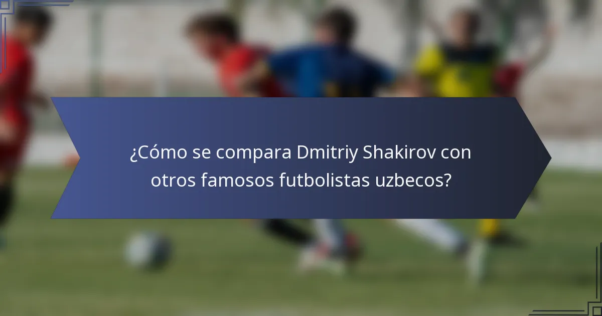 ¿Cómo se compara Dmitriy Shakirov con otros famosos futbolistas uzbecos?