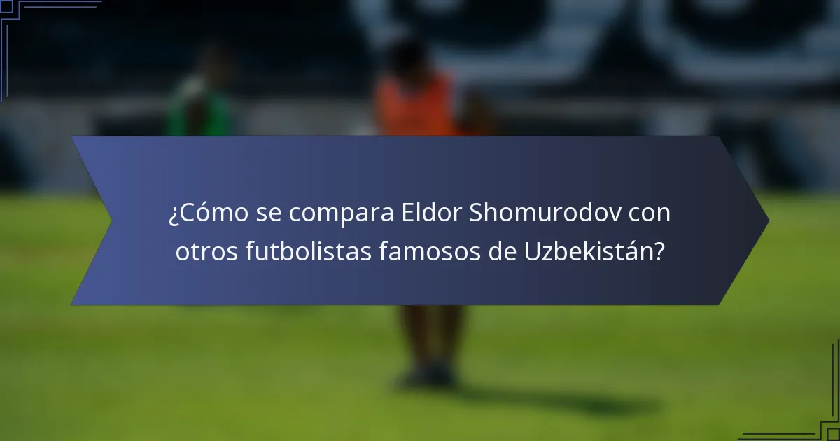 ¿Cómo se compara Eldor Shomurodov con otros futbolistas famosos de Uzbekistán?