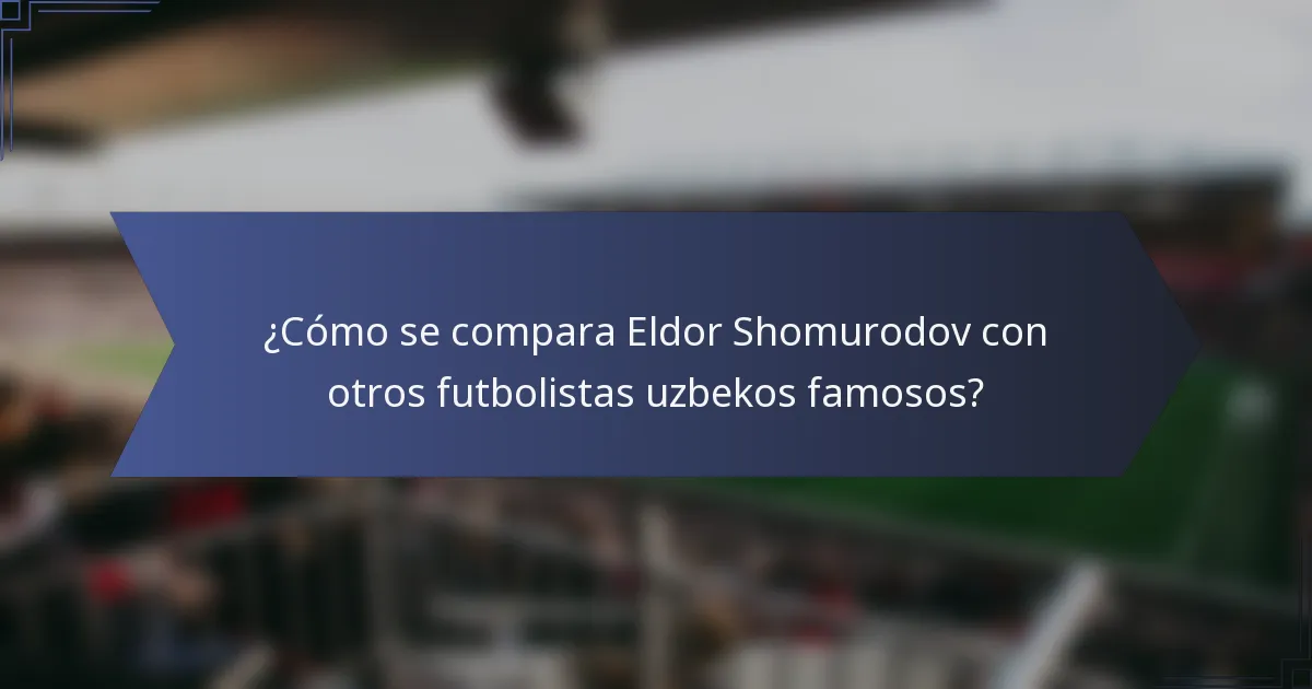 ¿Cómo se compara Eldor Shomurodov con otros futbolistas uzbekos famosos?