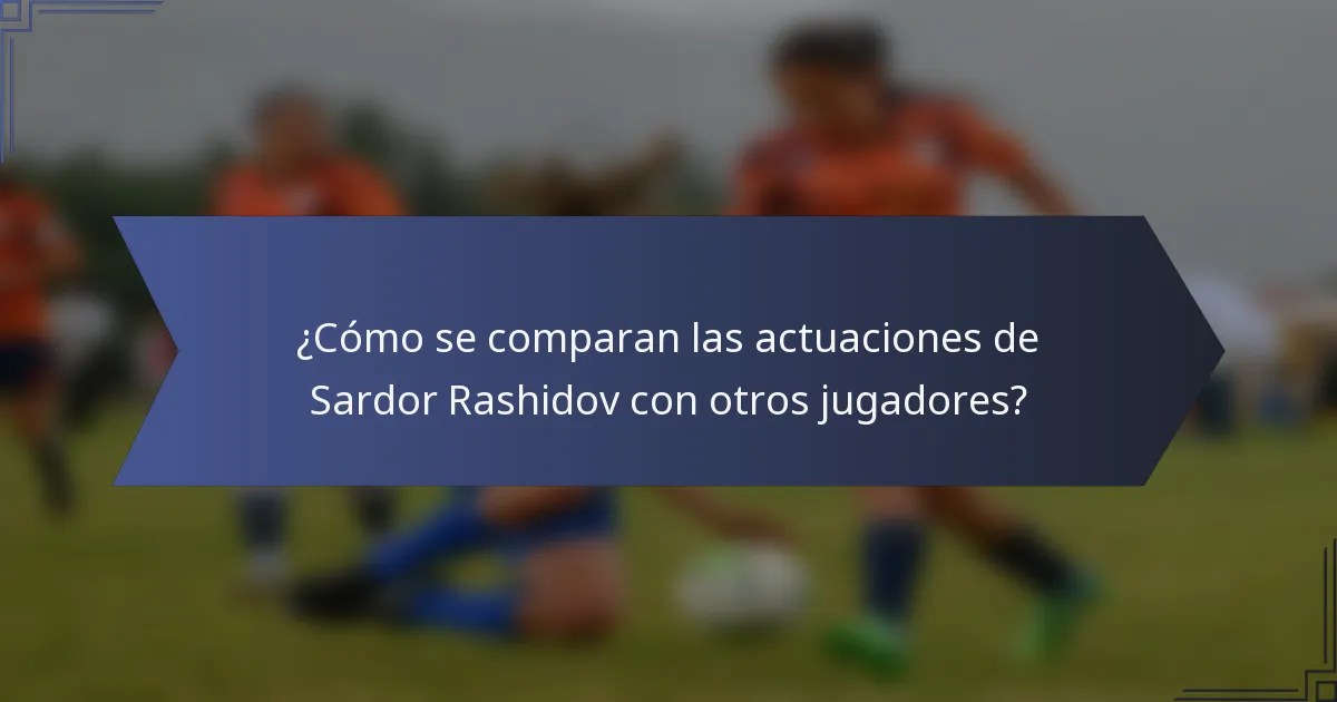 ¿Cómo se comparan las actuaciones de Sardor Rashidov con otros jugadores?