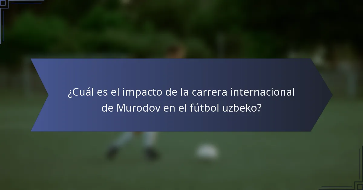 ¿Cuál es el impacto de la carrera internacional de Murodov en el fútbol uzbeko?