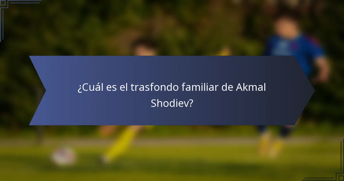 ¿Cuál es el trasfondo familiar de Akmal Shodiev?