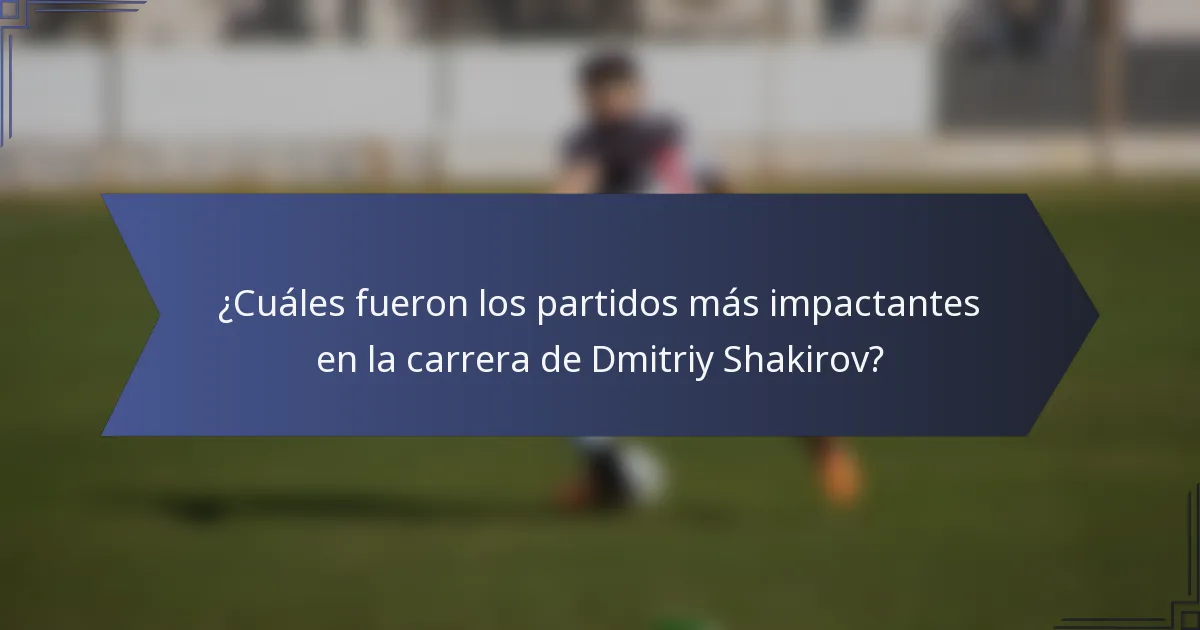 ¿Cuáles fueron los partidos más impactantes en la carrera de Dmitriy Shakirov?