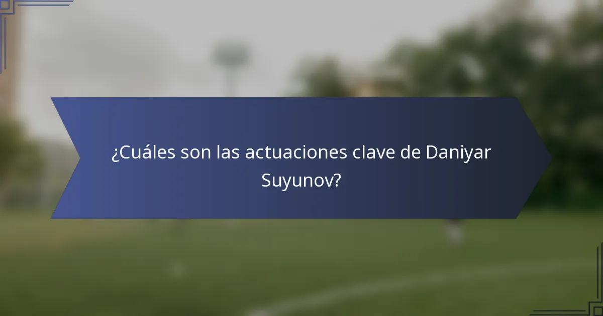 ¿Cuáles son las actuaciones clave de Daniyar Suyunov?
