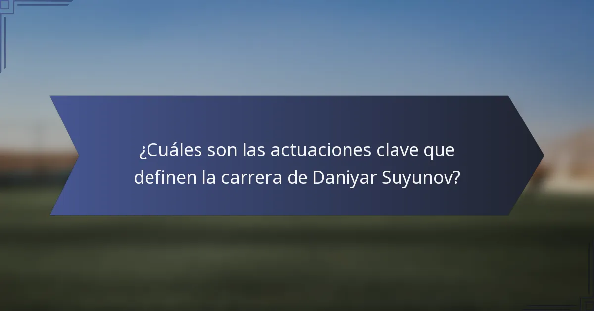 ¿Cuáles son las actuaciones clave que definen la carrera de Daniyar Suyunov?