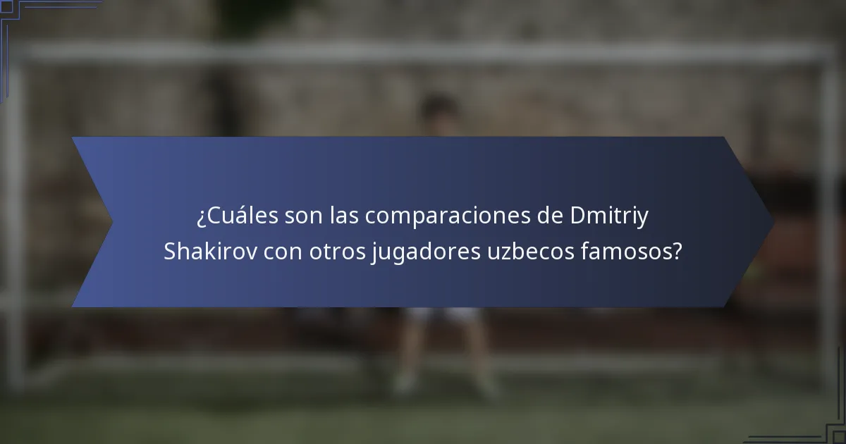 ¿Cuáles son las comparaciones de Dmitriy Shakirov con otros jugadores uzbecos famosos?