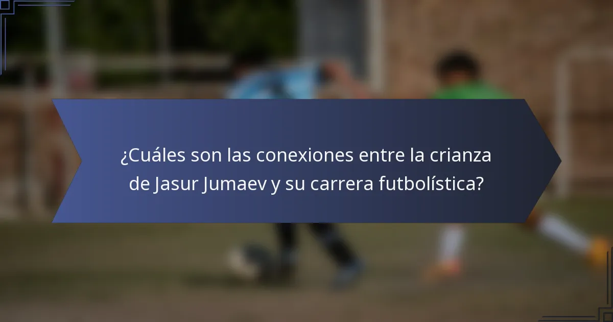 ¿Cuáles son las conexiones entre la crianza de Jasur Jumaev y su carrera futbolística?