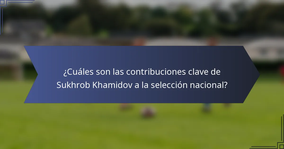 ¿Cuáles son las contribuciones clave de Sukhrob Khamidov a la selección nacional?