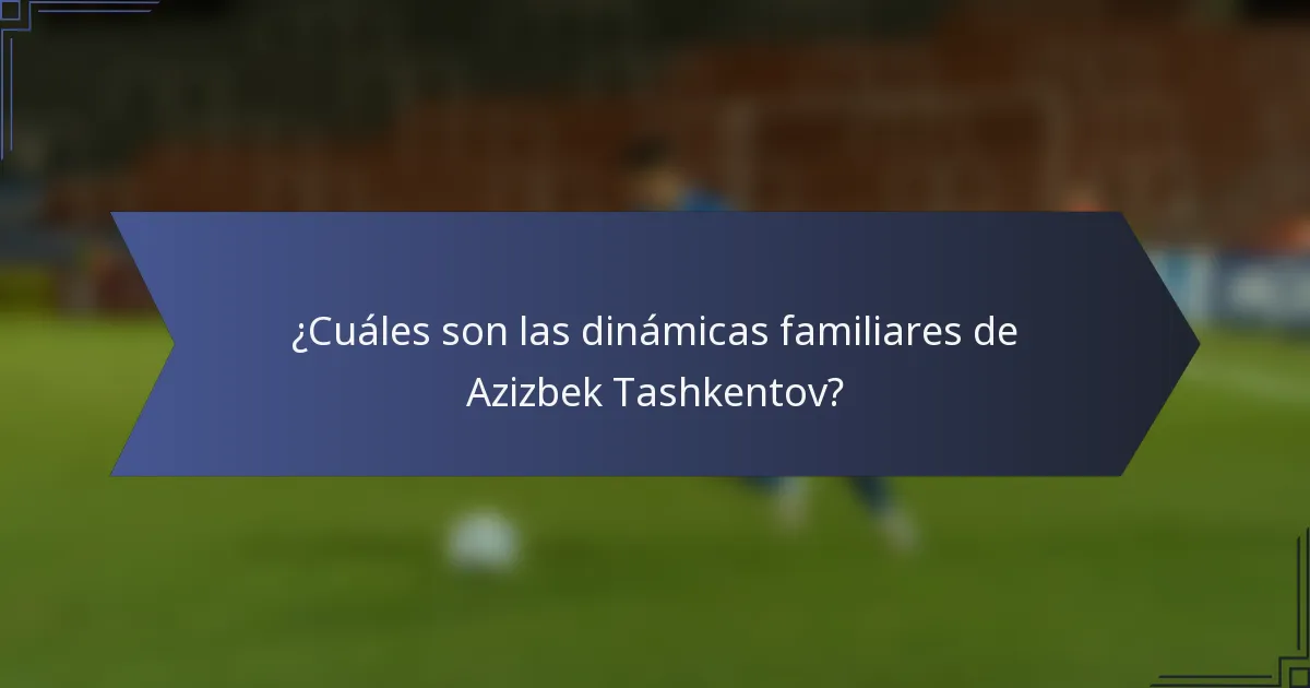 ¿Cuáles son las dinámicas familiares de Azizbek Tashkentov?