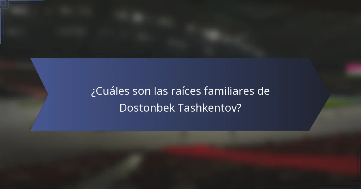 ¿Cuáles son las raíces familiares de Dostonbek Tashkentov?