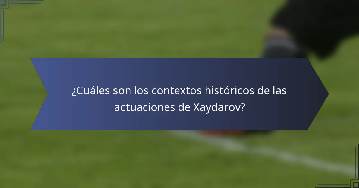 ¿Cuáles son los contextos históricos de las actuaciones de Xaydarov?
