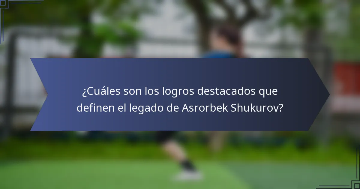 ¿Cuáles son los logros destacados que definen el legado de Asrorbek Shukurov?