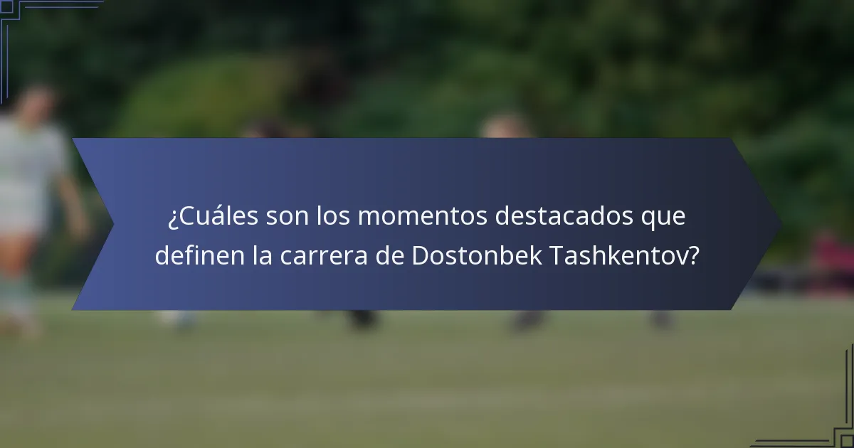 ¿Cuáles son los momentos destacados que definen la carrera de Dostonbek Tashkentov?