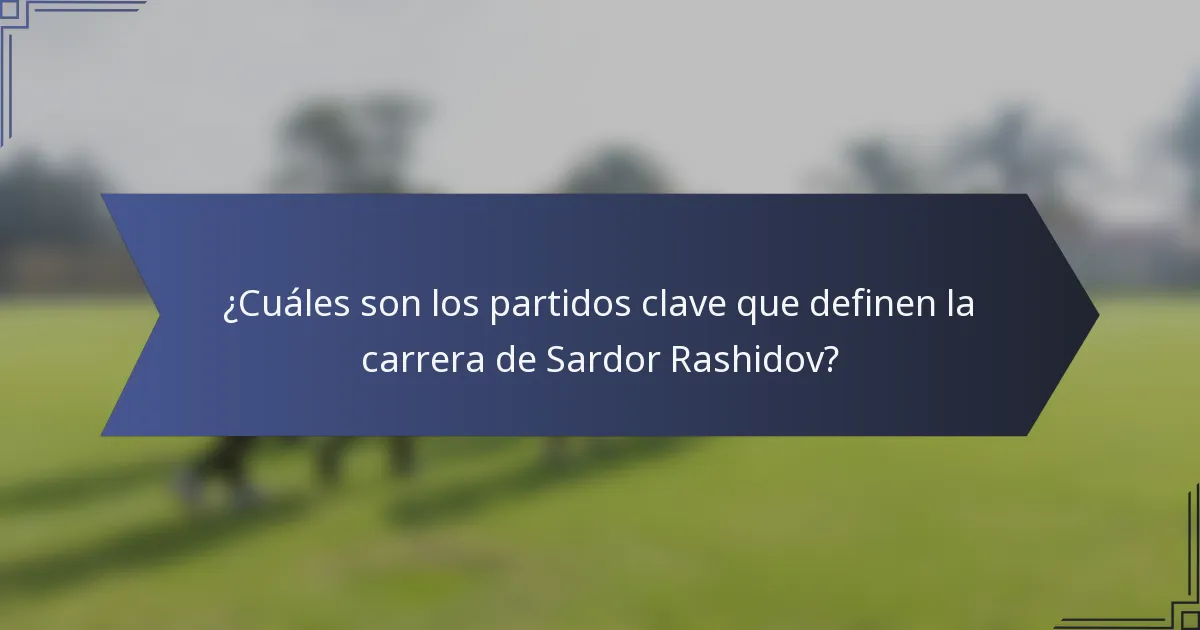 ¿Cuáles son los partidos clave que definen la carrera de Sardor Rashidov?