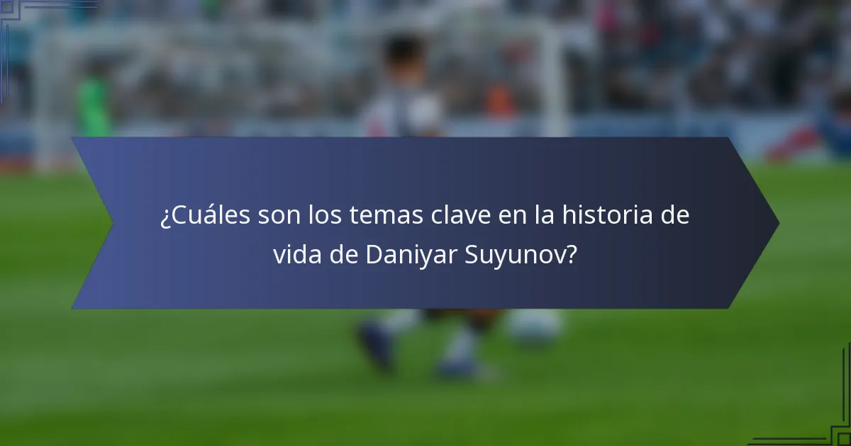 ¿Cuáles son los temas clave en la historia de vida de Daniyar Suyunov?