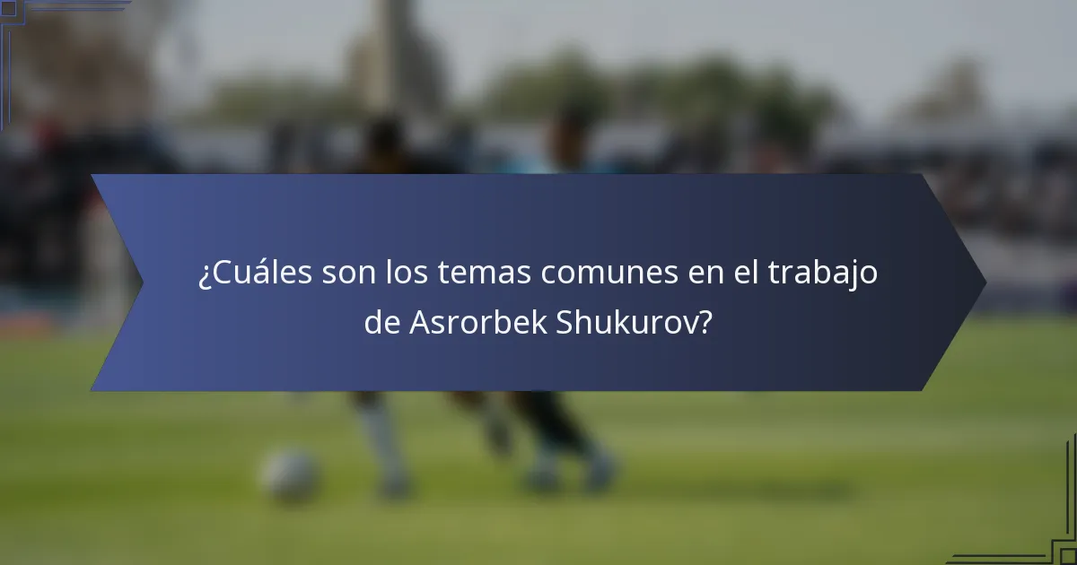¿Cuáles son los temas comunes en el trabajo de Asrorbek Shukurov?