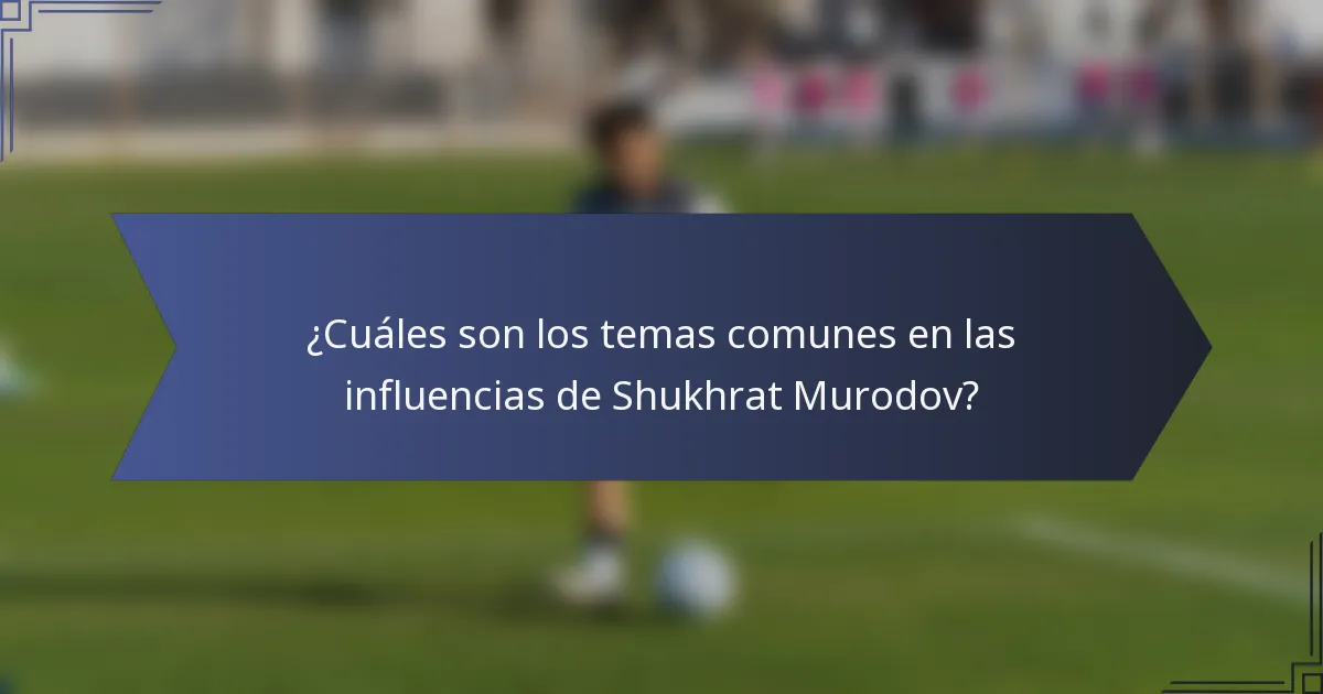 ¿Cuáles son los temas comunes en las influencias de Shukhrat Murodov?