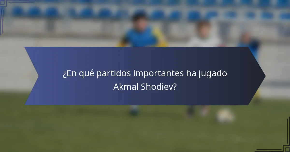 ¿En qué partidos importantes ha jugado Akmal Shodiev?