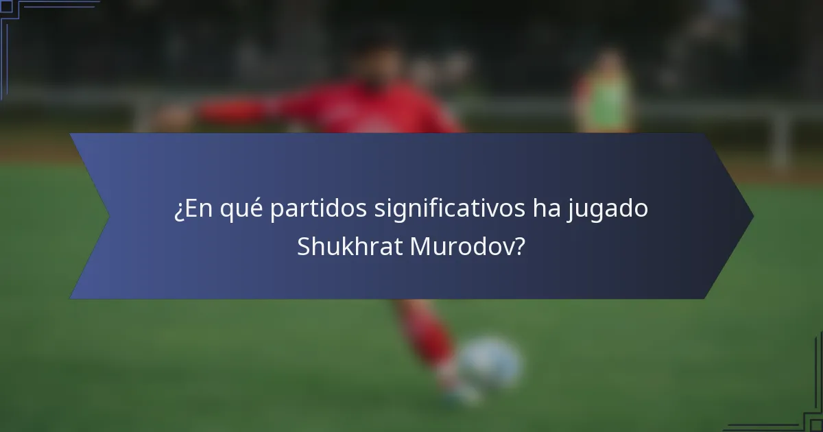 ¿En qué partidos significativos ha jugado Shukhrat Murodov?
