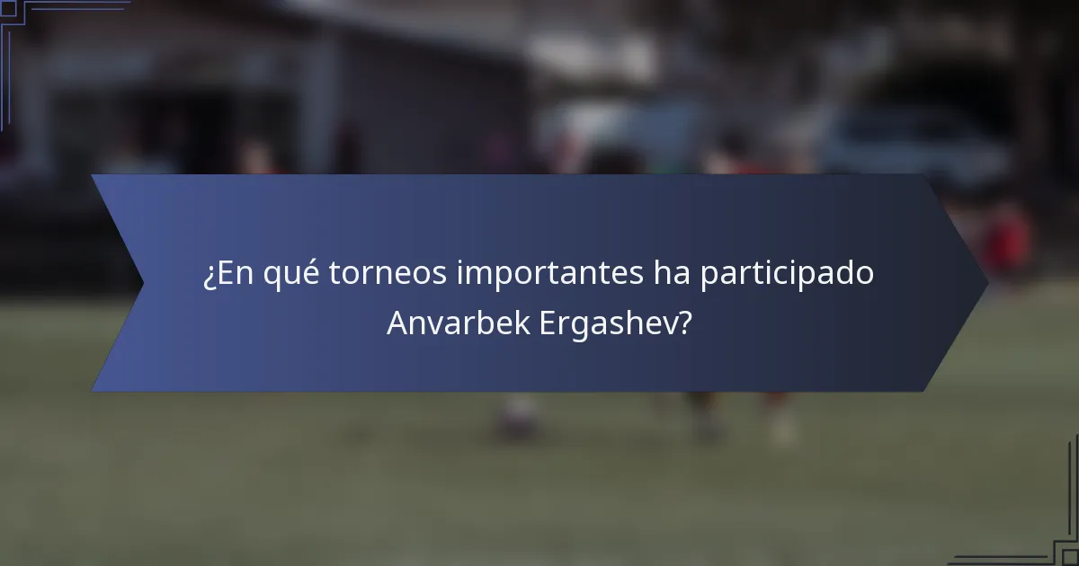 ¿En qué torneos importantes ha participado Anvarbek Ergashev?