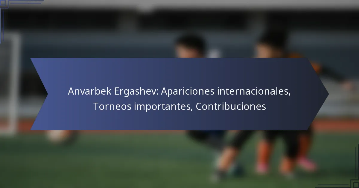 Anvarbek Ergashev: Apariciones internacionales, Torneos importantes, Contribuciones