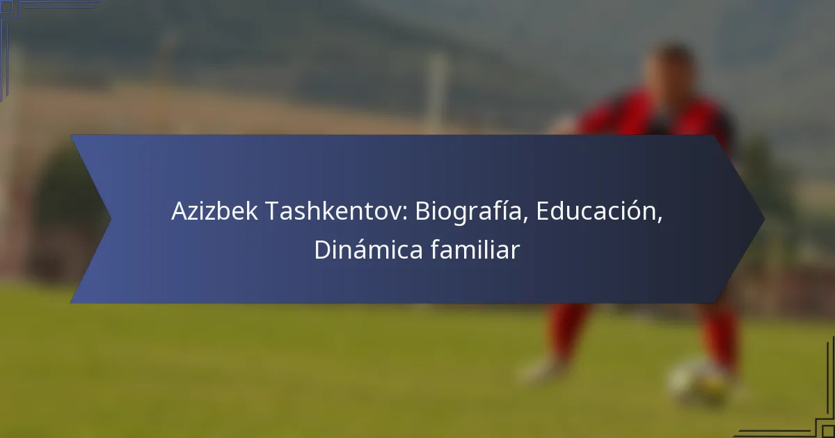 Azizbek Tashkentov: Biografía, Educación, Dinámica familiar