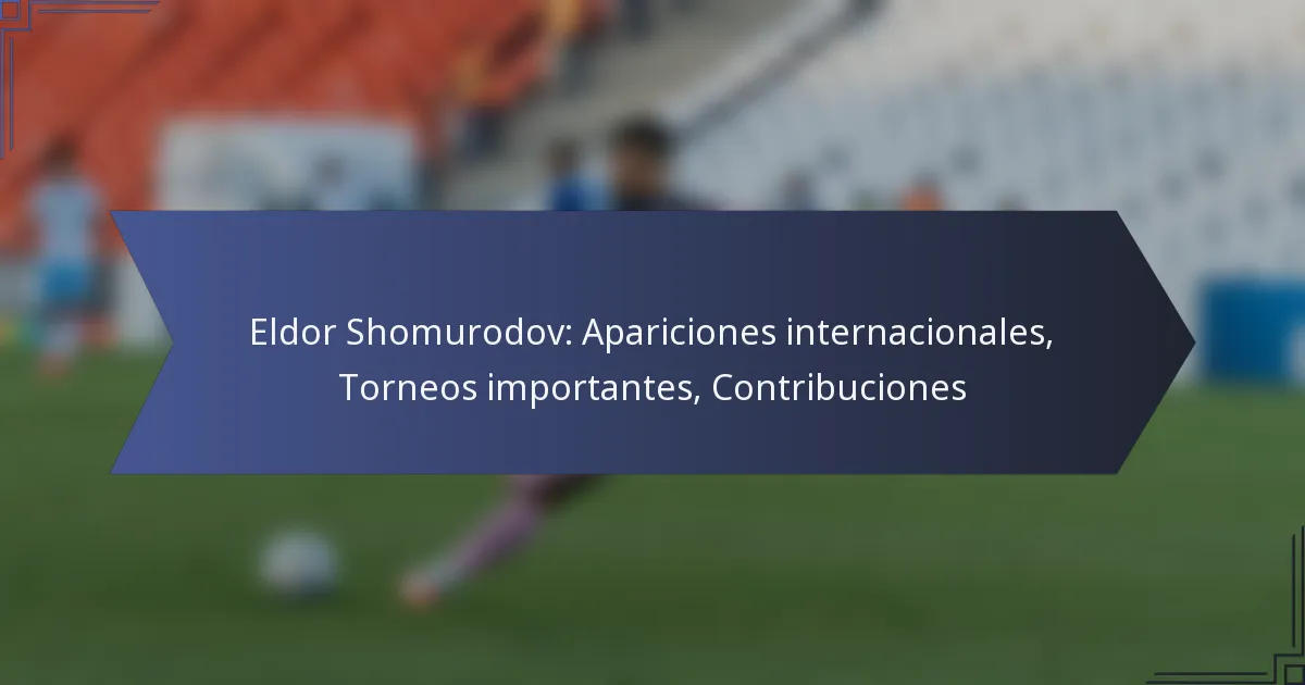 Eldor Shomurodov: Apariciones internacionales, Torneos importantes, Contribuciones
