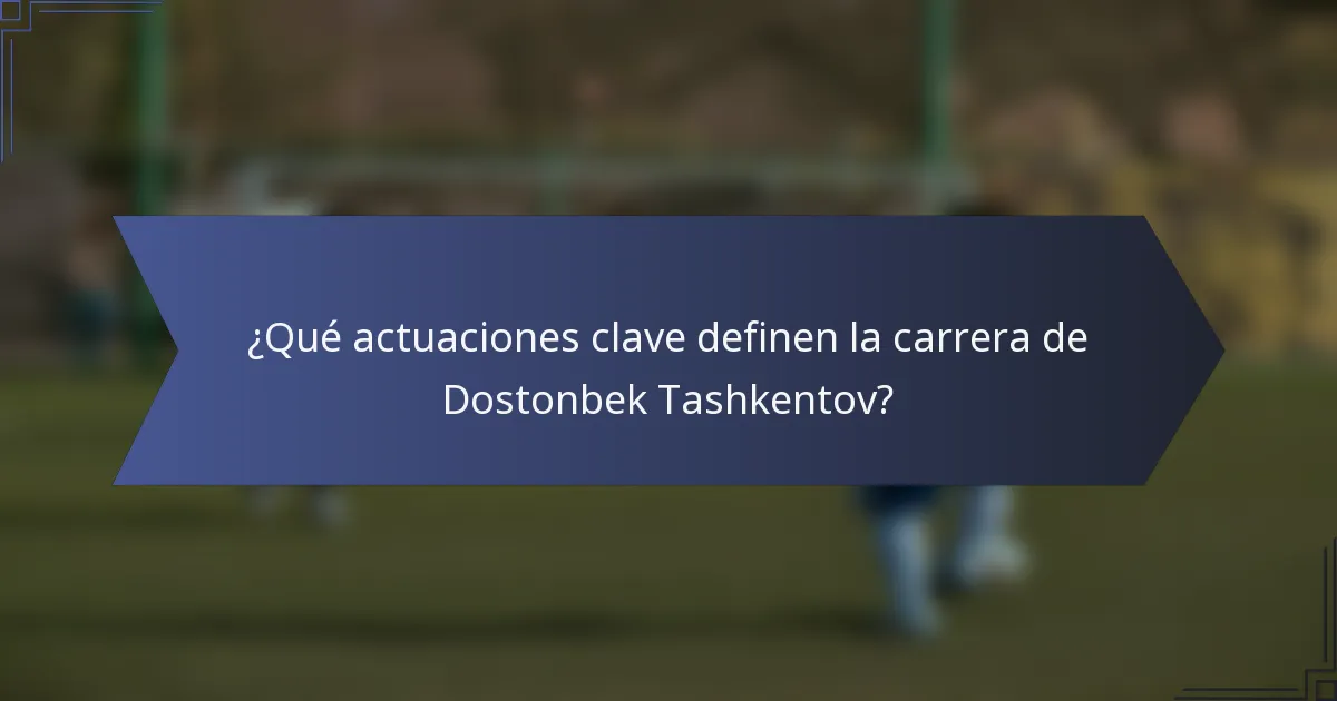 ¿Qué actuaciones clave definen la carrera de Dostonbek Tashkentov?