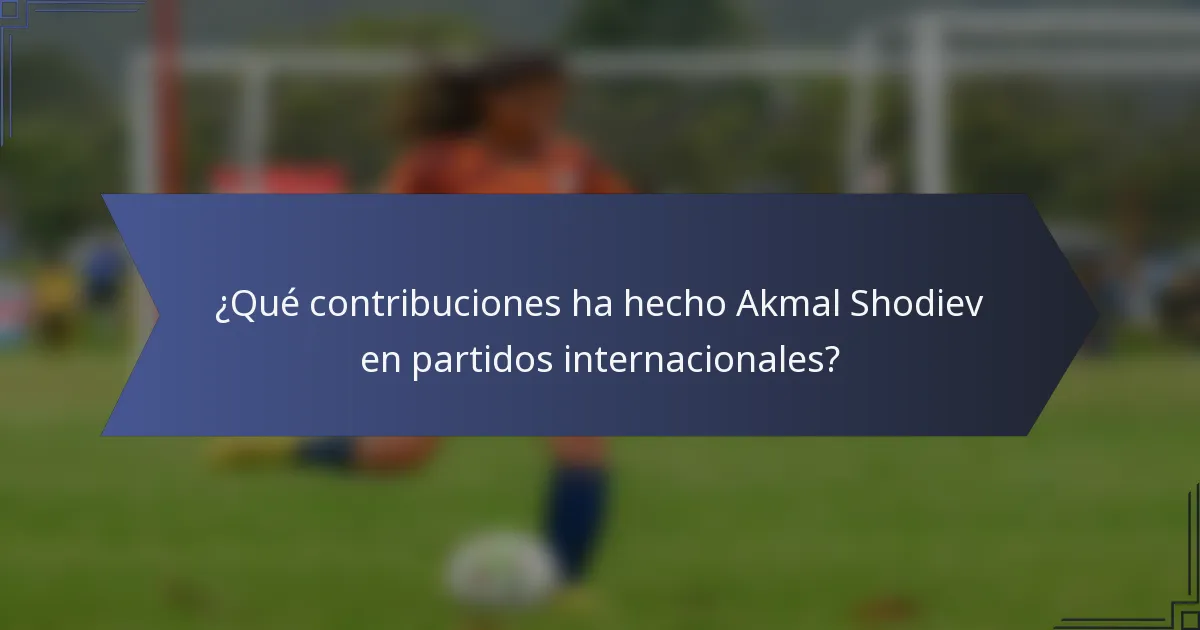 ¿Qué contribuciones ha hecho Akmal Shodiev en partidos internacionales?