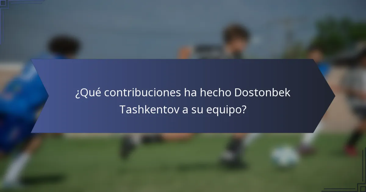 ¿Qué contribuciones ha hecho Dostonbek Tashkentov a su equipo?