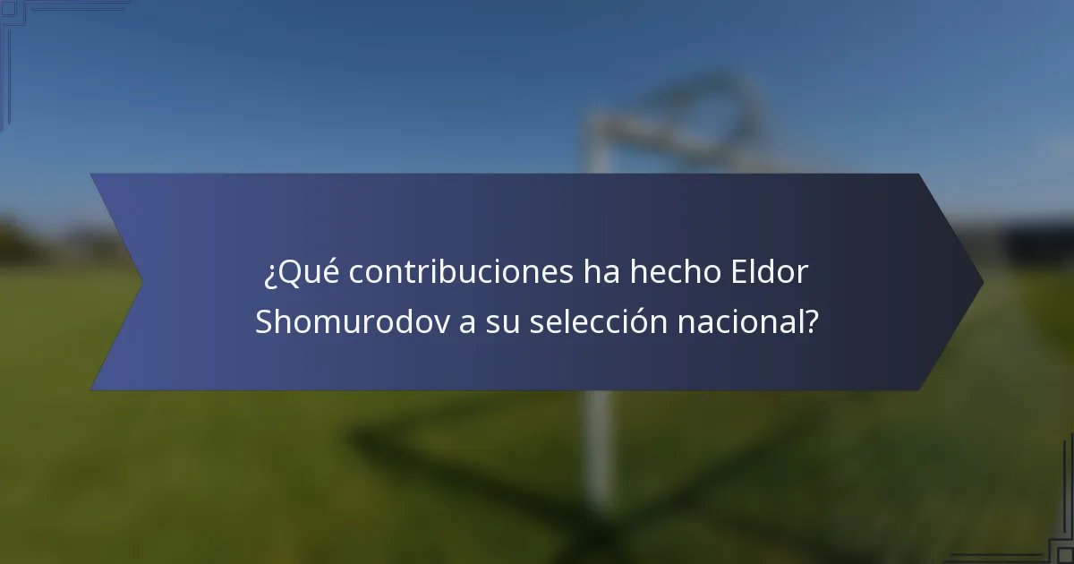 ¿Qué contribuciones ha hecho Eldor Shomurodov a su selección nacional?